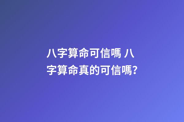 八字算命可信嗎 八字算命真的可信嗎？-第1張-觀點-玄機派